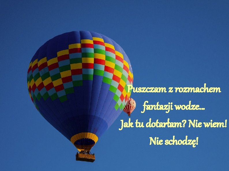 Puszczam z rozmachem fantazji wodze… Jak tu dotarłam? Nie wiem! Nie schodzę! 