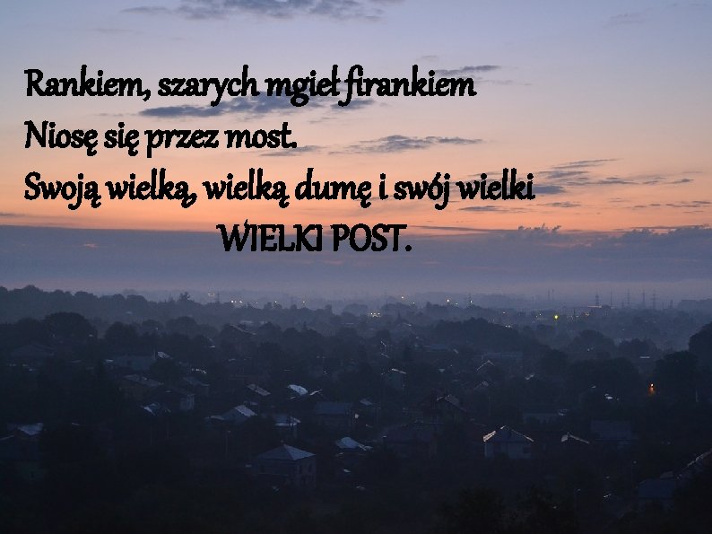 Rankiem, szarych mgieł firankiem Niosę się przez most. Swoją wielką, wielką dumę i swój