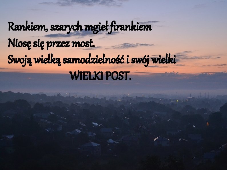 Rankiem, szarych mgieł firankiem Niosę się przez most. Swoją wielką samodzielność i swój wielki