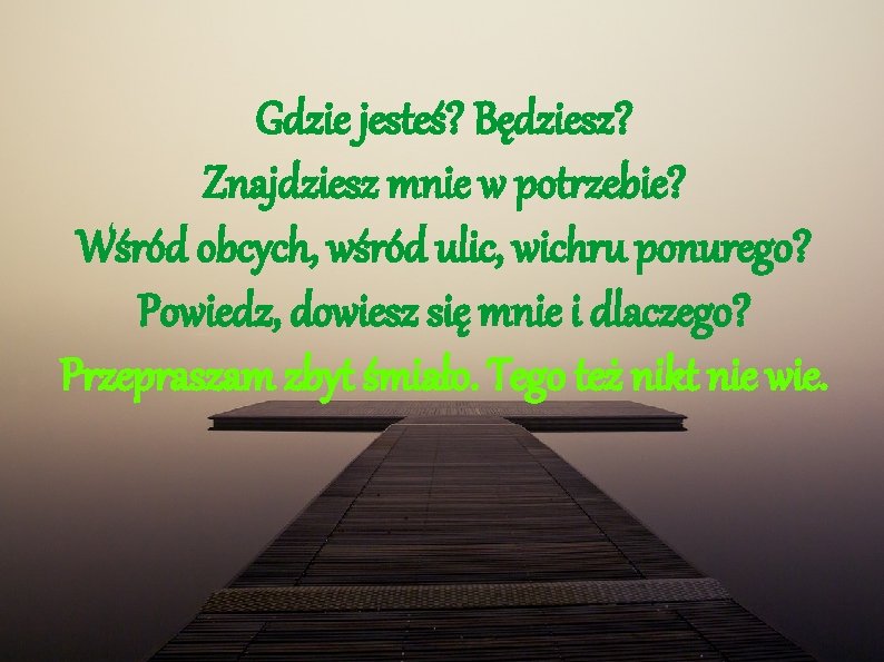 Gdzie jesteś? Będziesz? Znajdziesz mnie w potrzebie? Wśród obcych, wśród ulic, wichru ponurego? Powiedz,