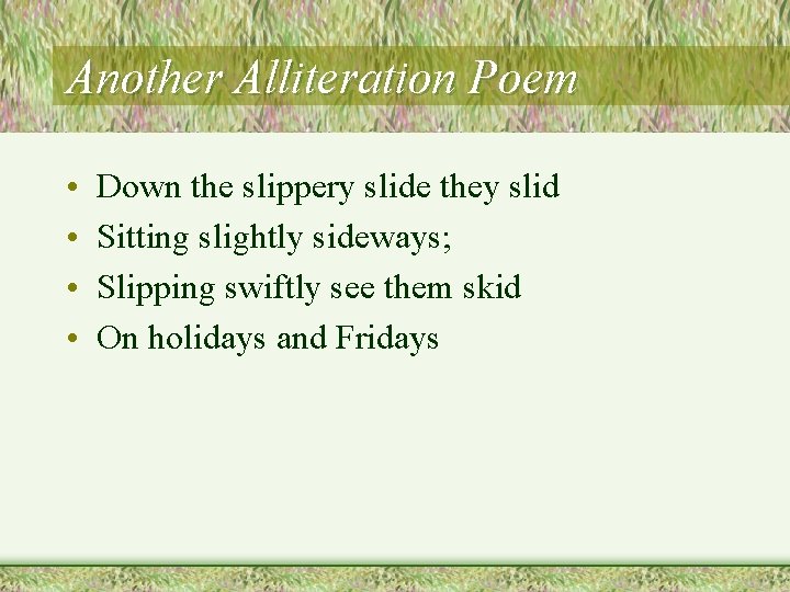 Another Alliteration Poem • • Down the slippery slide they slid Sitting slightly sideways; Another Alliteration Poem • • Down the slippery slide they slid Sitting slightly sideways;