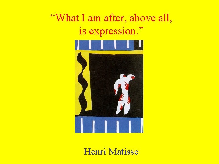 “What I am after, above all, is expression. ” Henri Matisse 