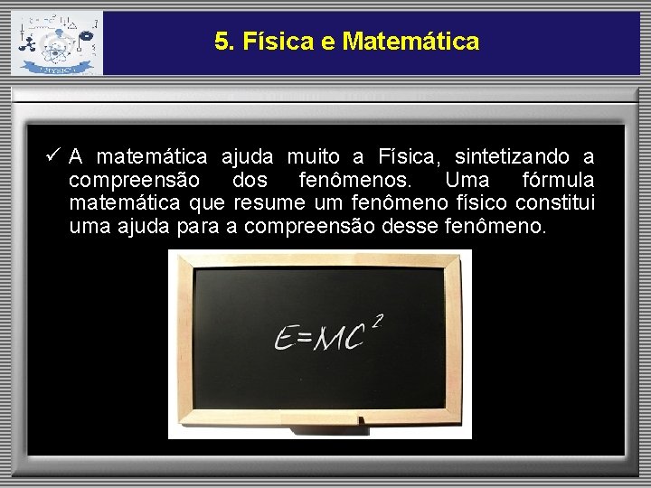 5. Física e Matemática ü A matemática ajuda muito a Física, sintetizando a compreensão