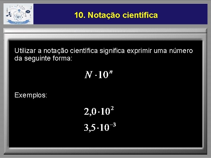 10. Notação científica Utilizar a notação científica significa exprimir uma número da seguinte forma: