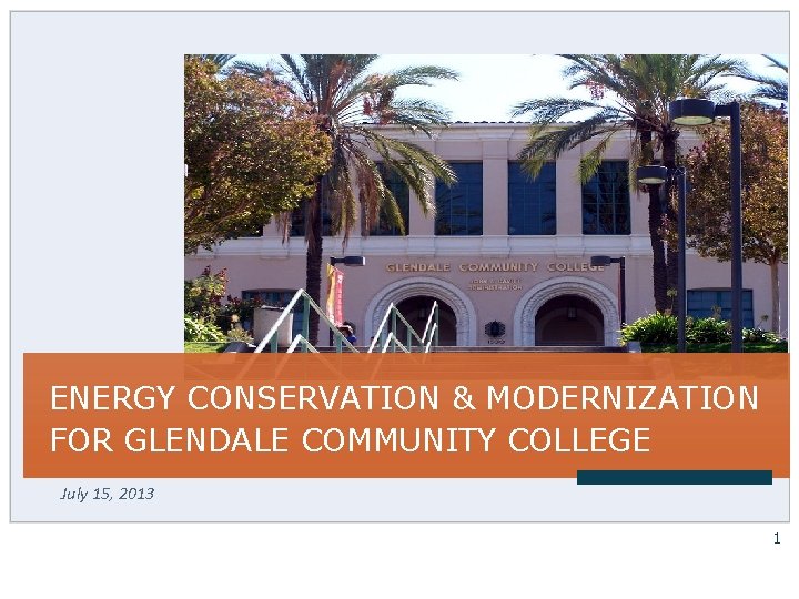 ENERGY CONSERVATION & MODERNIZATION FOR GLENDALE COMMUNITY COLLEGE July 15, 2013 1 