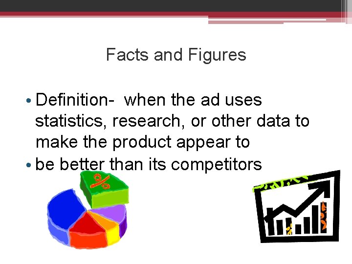 Facts and Figures • Definition- when the ad uses statistics, research, or other data