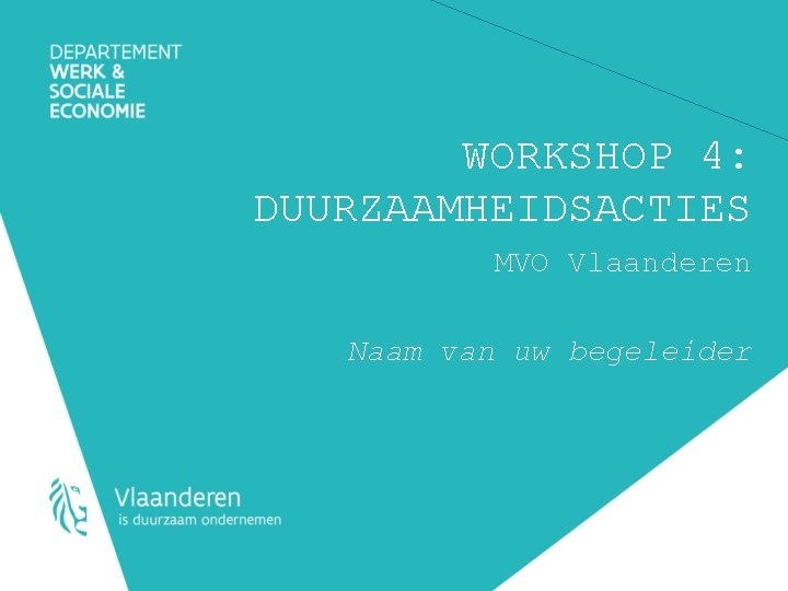 WORKSHOP 4: DUURZAAMHEIDSACTIES MVO Vlaanderen Naam van uw begeleider 