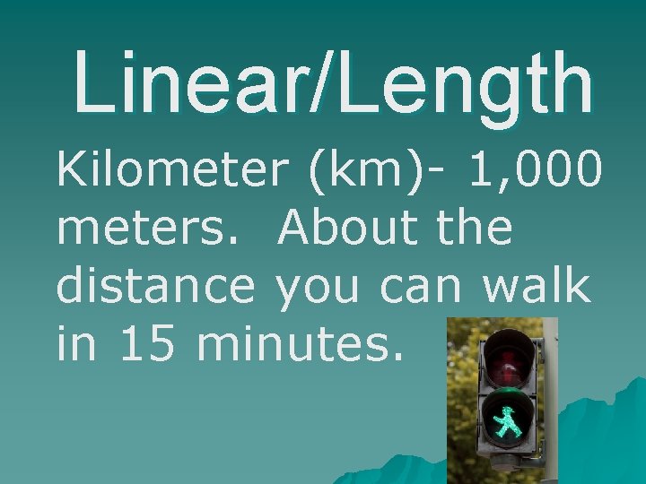Linear/Length Kilometer (km)- 1, 000 meters. About the distance you can walk in 15