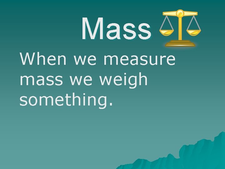 Mass When we measure mass we weigh something. 