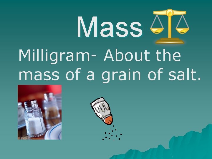 Mass Milligram- About the mass of a grain of salt. 