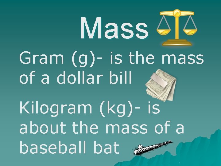 Mass Gram (g)- is the mass of a dollar bill Kilogram (kg)- is about