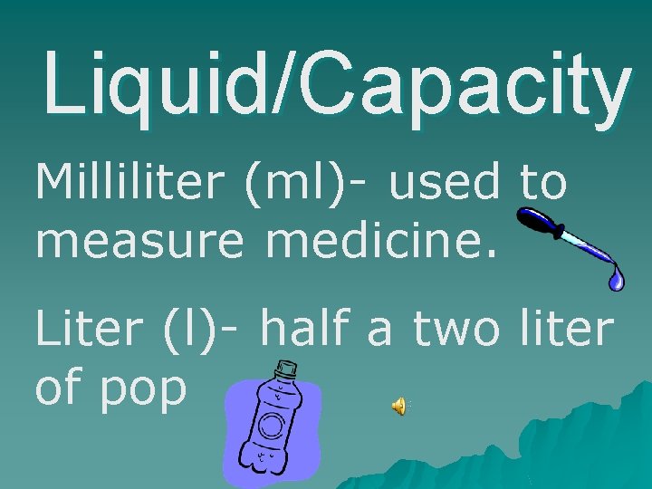 Liquid/Capacity Milliliter (ml)- used to measure medicine. Liter (l)- half a two liter of