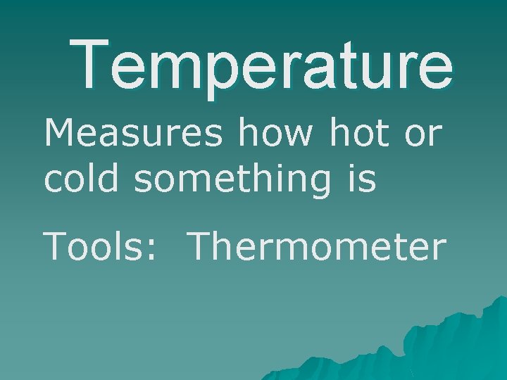 Temperature Measures how hot or cold something is Tools: Thermometer 