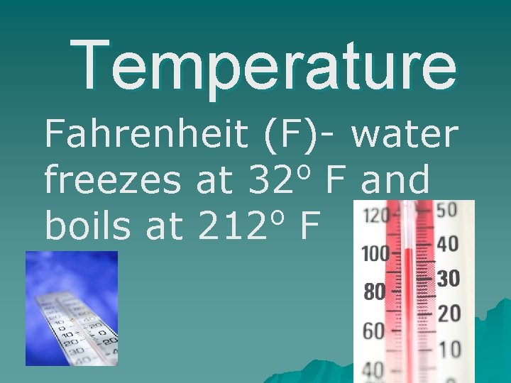 Temperature Fahrenheit (F)- water o freezes at 32 F and o boils at 212