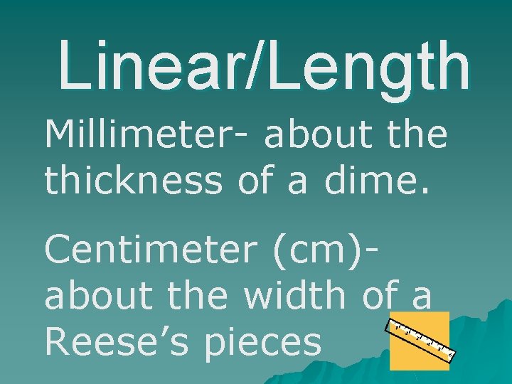 Linear/Length Millimeter- about the thickness of a dime. Centimeter (cm)about the width of a