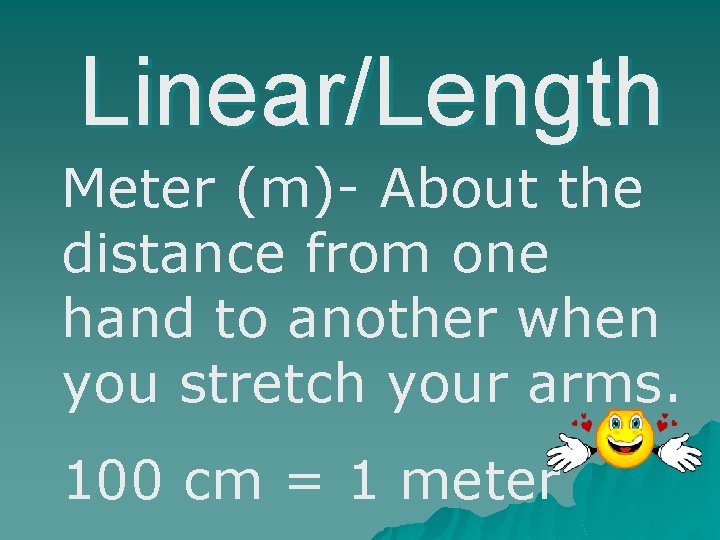 Linear/Length Meter (m)- About the distance from one hand to another when you stretch