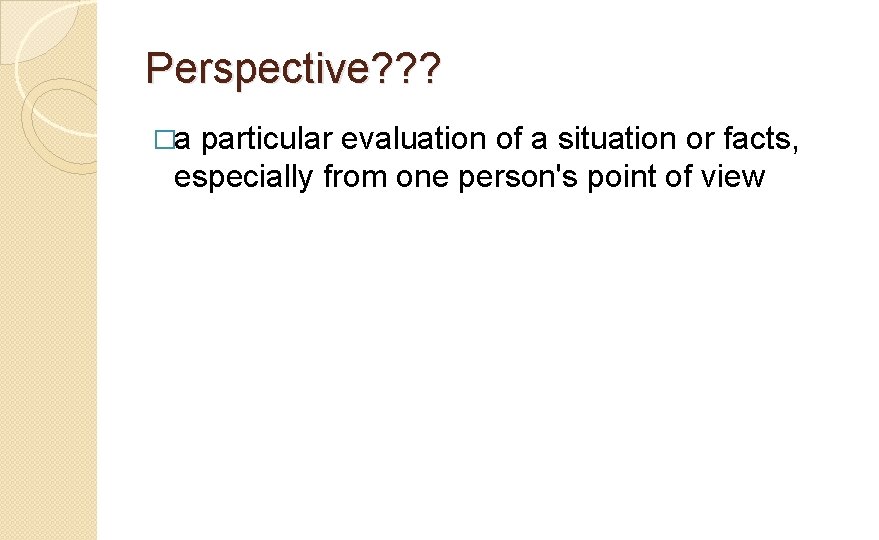 Perspective? ? ? �a particular evaluation of a situation or facts, especially from one