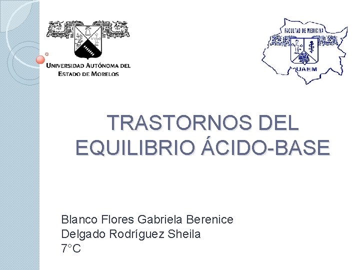 TRASTORNOS DEL EQUILIBRIO ÁCIDO-BASE Blanco Flores Gabriela Berenice Delgado Rodríguez Sheila 7°C 