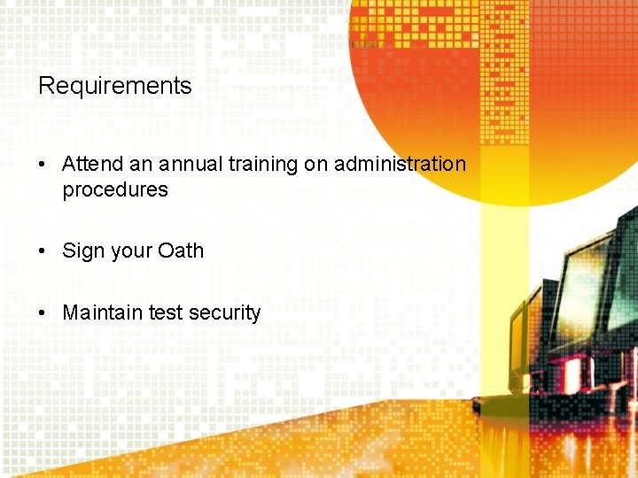 Requirements • Attend an annual training on administration procedures • Sign your Oath •