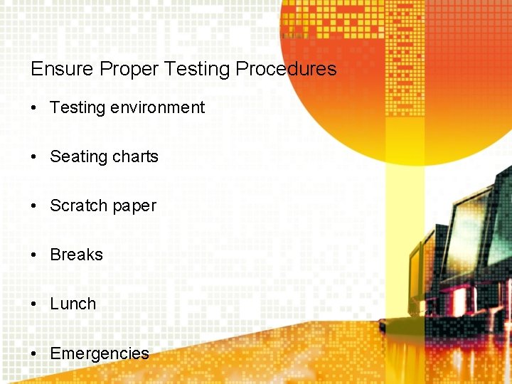 Ensure Proper Testing Procedures • Testing environment • Seating charts • Scratch paper • Ensure Proper Testing Procedures • Testing environment • Seating charts • Scratch paper •
