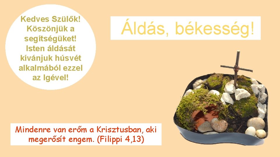 Kedves Szülők! Köszönjük a segítségüket! Isten áldását kívánjuk húsvét alkalmából ezzel az Igével! Áldás,