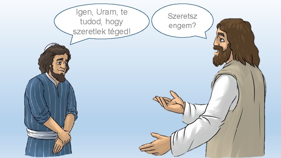 Igen, Uram, te tudod, hogy szeretlek téged! Szeretsz engem? 