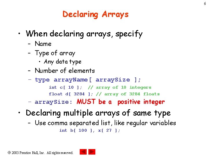 6 Declaring Arrays • When declaring arrays, specify – Name – Type of array