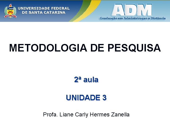 METODOLOGIA DE PESQUISA 2ª aula UNIDADE 3 Profa. Liane Carly Hermes Zanella 