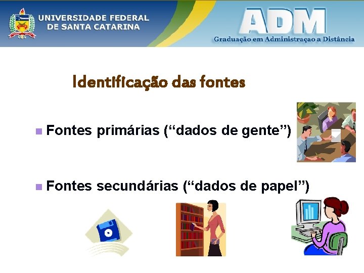 Identificação das fontes n Fontes primárias (“dados de gente”) n Fontes secundárias (“dados de