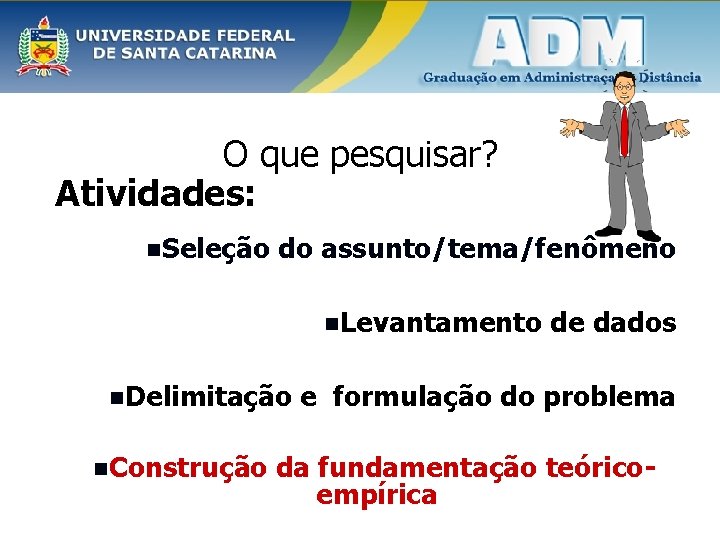 O que pesquisar? Atividades: n. Seleção do assunto/tema/fenômeno n. Levantamento n. Delimitação n. Construção