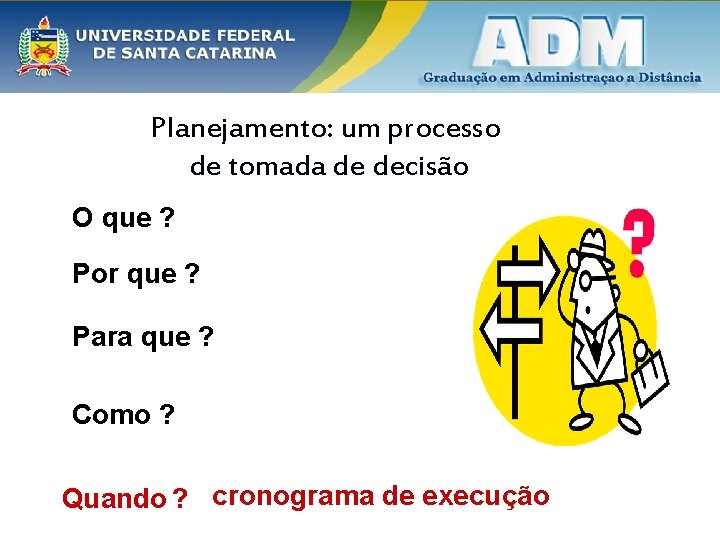 Planejamento: um processo de tomada de decisão O que ? Por que ? Para