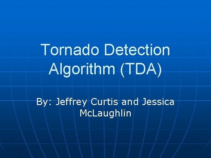 Tornado Detection Algorithm (TDA) By: Jeffrey Curtis and Jessica Mc. Laughlin 