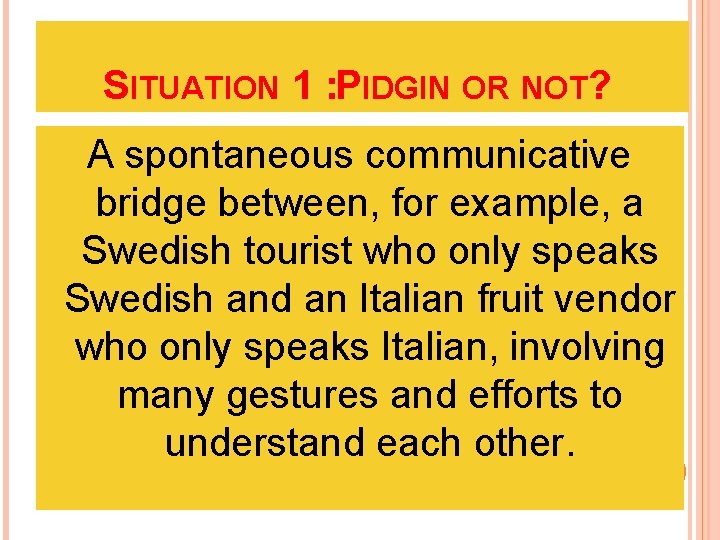 SITUATION 1 : PIDGIN OR NOT? A spontaneous communicative bridge between, for example, a