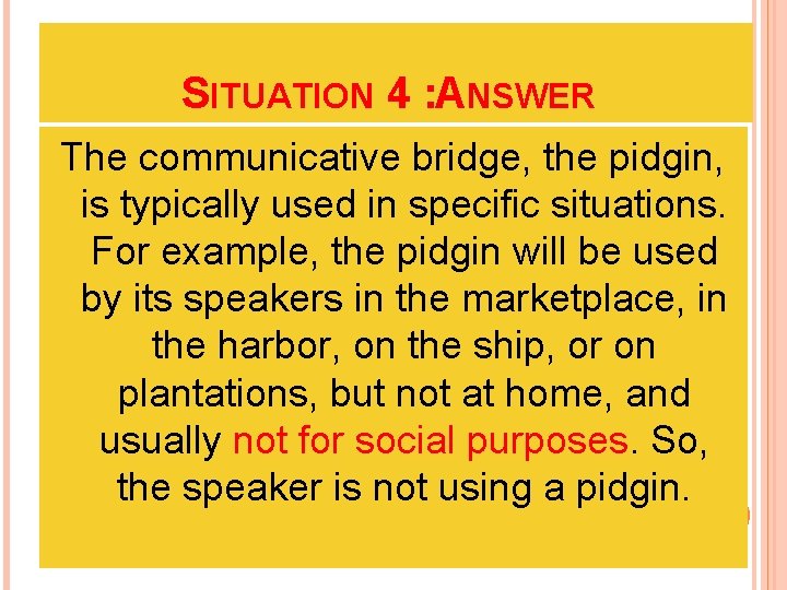 SITUATION 4 : ANSWER The communicative bridge, the pidgin, is typically used in specific