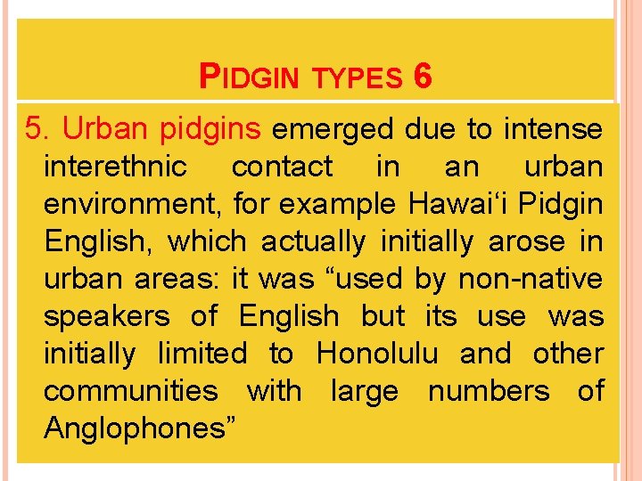 PIDGIN TYPES 6 5. Urban pidgins emerged due to intense interethnic contact in an