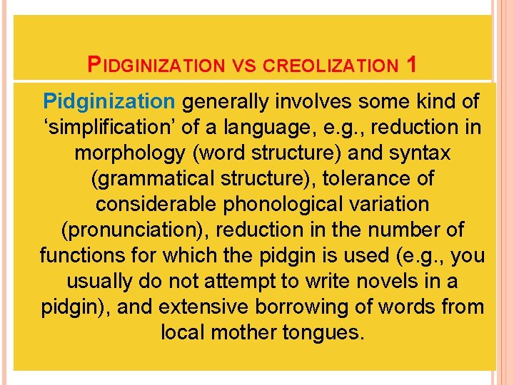 PIDGINIZATION VS CREOLIZATION 1 Pidginization generally involves some kind of ‘simplification’ of a language,