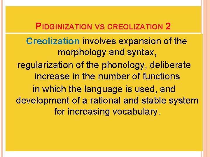 PIDGINIZATION VS CREOLIZATION 2 Creolization involves expansion of the morphology and syntax, regularization of