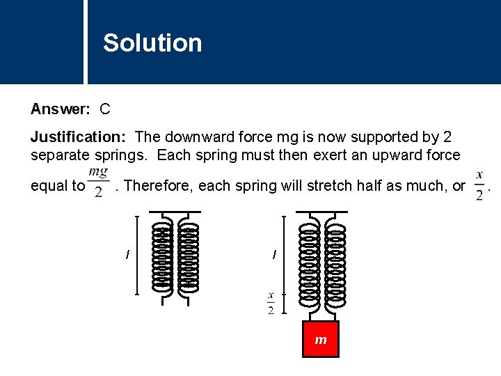 Solution Comments Answer: C Justification: The downward force mg is now supported by 2