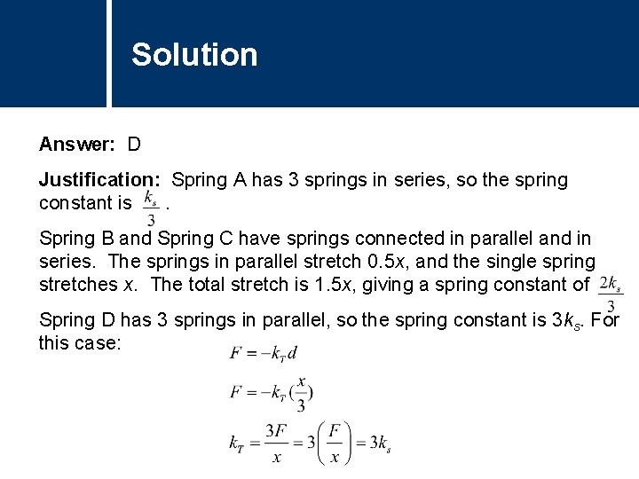 Solution Comments Answer: D Justification: Spring A has 3 springs in series, so the