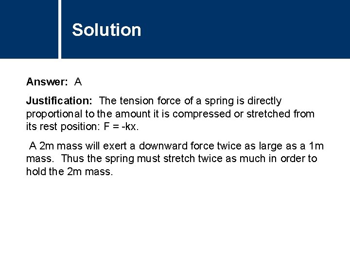 Solution Comments Answer: A Justification: The tension force of a spring is directly proportional