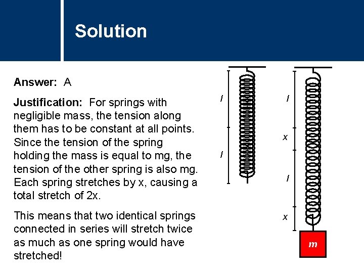 Solution Comments Answer: A Justification: For springs with negligible mass, the tension along them