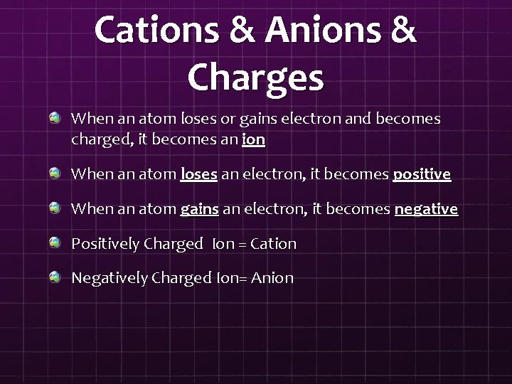 Cations & Anions & Charges When an atom loses or gains electron and becomes