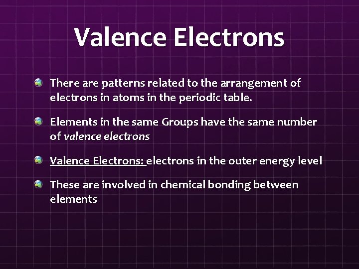 Valence Electrons There are patterns related to the arrangement of electrons in atoms in