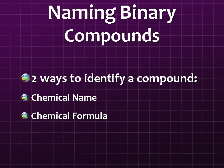 Naming Binary Compounds 2 ways to identify a compound: Chemical Name Chemical Formula 