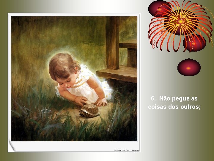 6. Não pegue as coisas dos outros; 6. Não pegue as coisas dos outros;