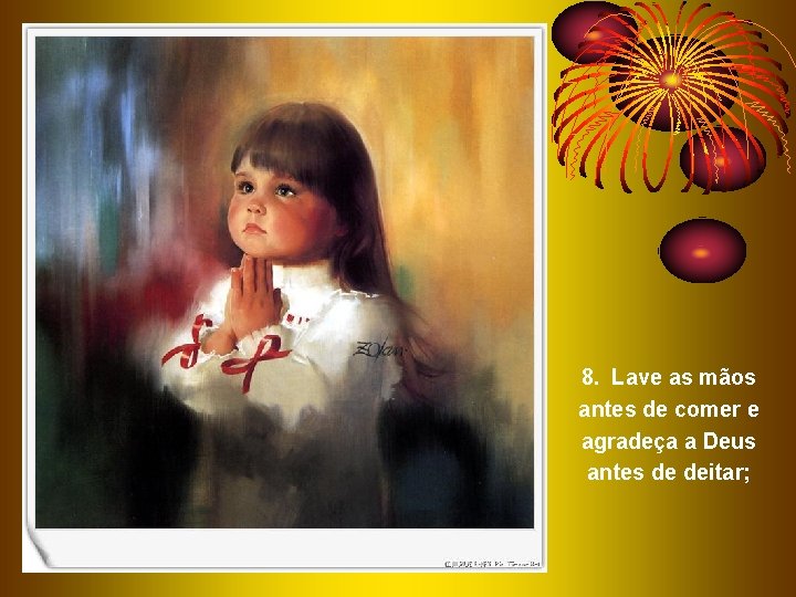 8. Lave as mãos antes de comer e agradeça a Deus antes de deitar; 8. Lave as mãos antes de comer e agradeça a Deus antes de deitar;