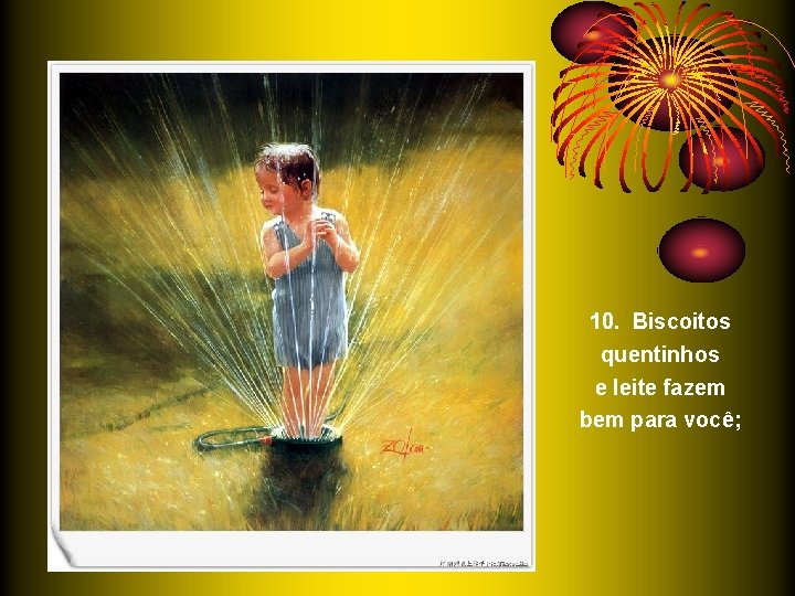 10. Biscoitos quentinhos e leite fazem bem para você; 10. Biscoitos quentinhos e leite fazem bem para você;