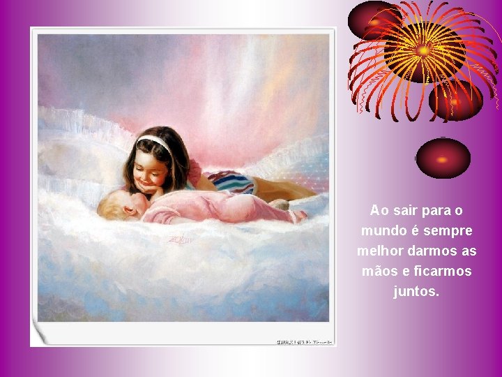 Ao sair para o mundo é sempre melhor darmos as mãos e ficarmos juntos. Ao sair para o mundo é sempre melhor darmos as mãos e ficarmos juntos.