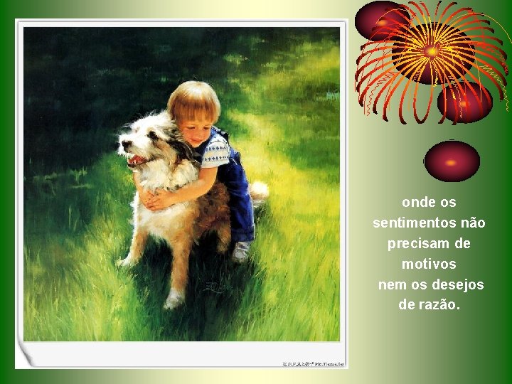 onde os sentimentos não precisam de motivos nem os desejos de razão. onde os sentimentos não precisam de motivos nem os desejos de razão.