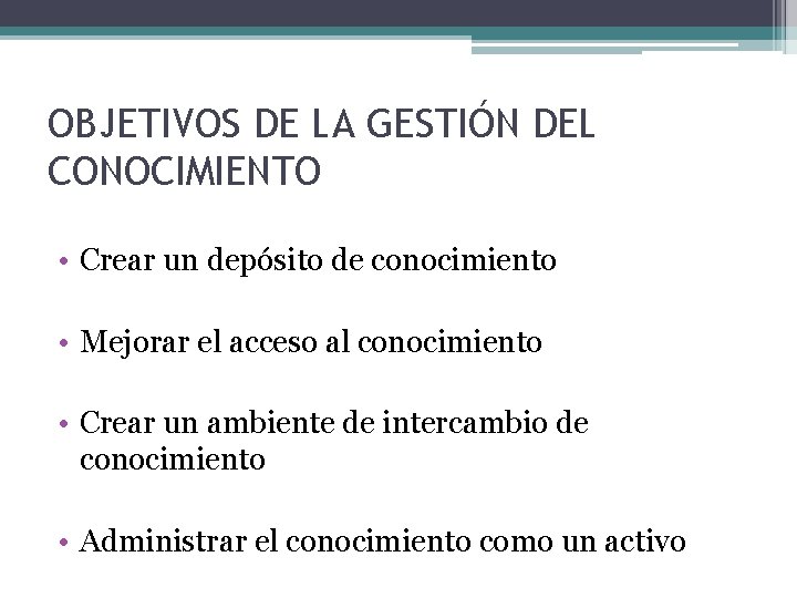 OBJETIVOS DE LA GESTIÓN DEL CONOCIMIENTO • Crear un depósito de conocimiento • Mejorar